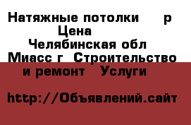 Натяжные потолки 150 р › Цена ­ 150 - Челябинская обл., Миасс г. Строительство и ремонт » Услуги   